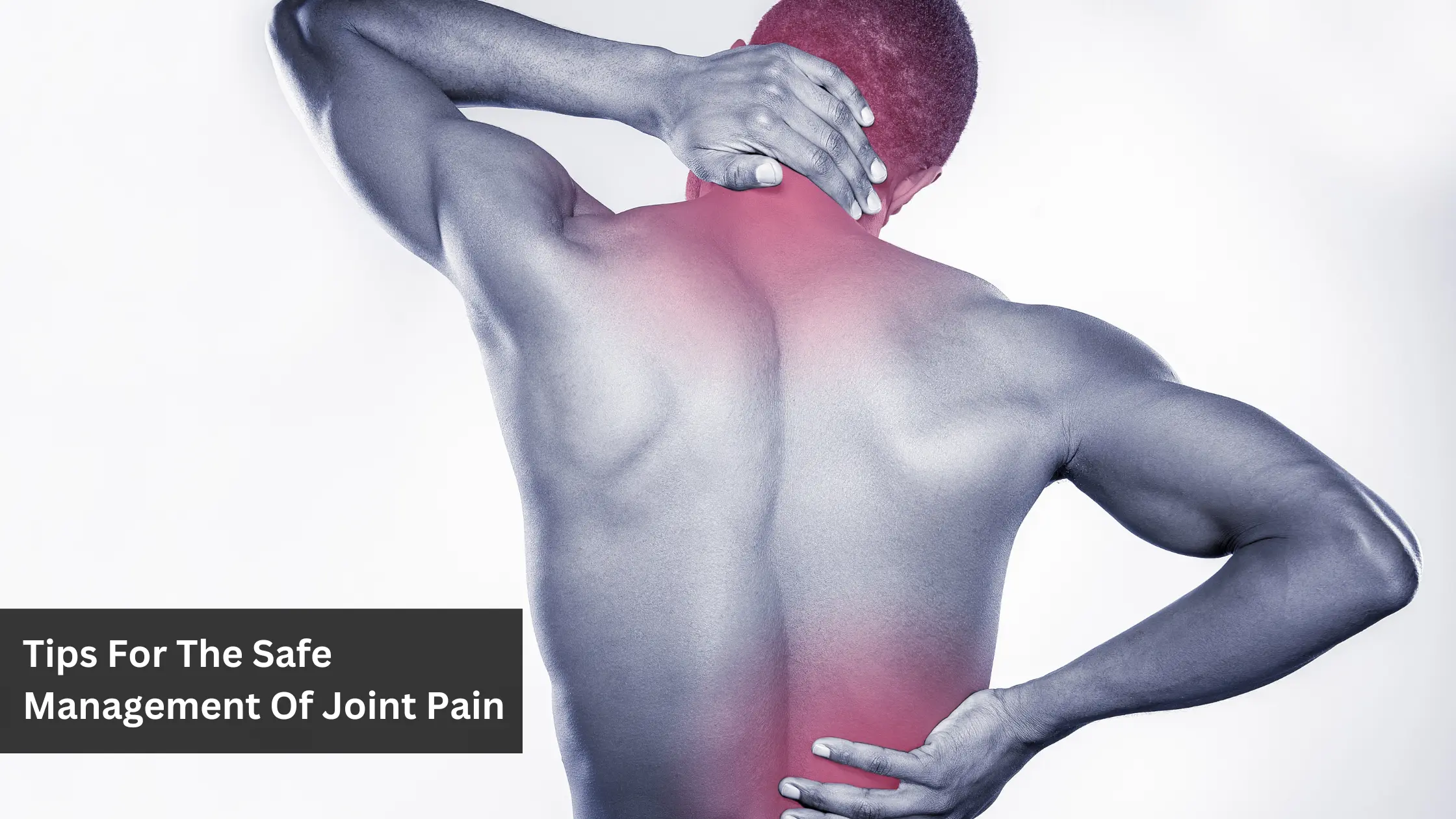 Tips For The Safe Management Of Joint Pain